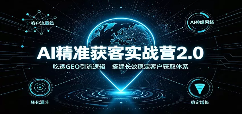 AI精准获客实战营2.0：吃透GEO引流逻辑，搭建长效稳定客户获取体系胖子网创胖子网创