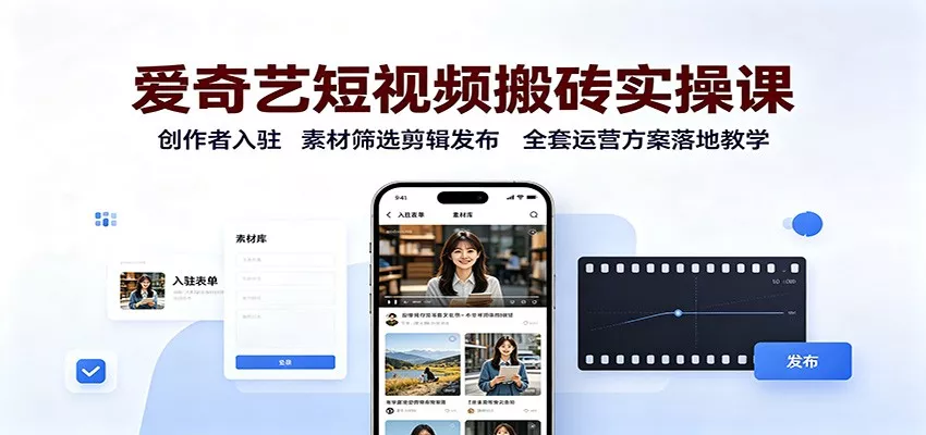 爱奇艺短视频搬砖实操课：创作者入驻，素材筛选剪辑发布，全套运营方案落地教学胖子网创胖子网创