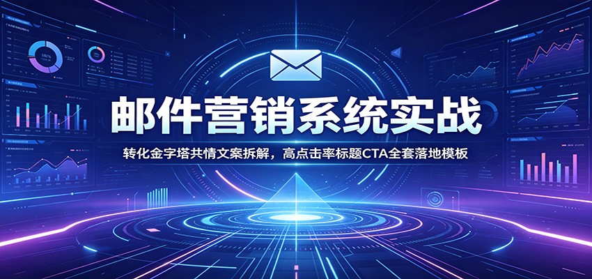 邮件营销系统实战：转化金字塔共情文案拆解，高点击率标题CTA全套落地模板胖子网创胖子网创