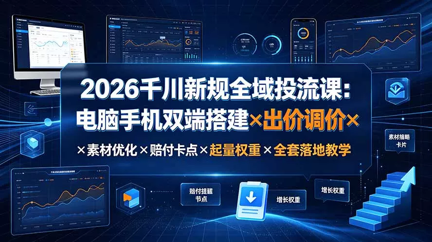 2026千川新规全域投流课：电脑手机双端搭建×出价调价×素材优化×赔付卡点×起量权重×全套落地教学胖子网创胖子网创