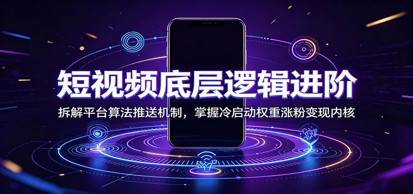 短视频底层逻辑进阶：拆解平台算法推送机制，掌握冷启动权重涨粉变现内核胖子网创胖子网创