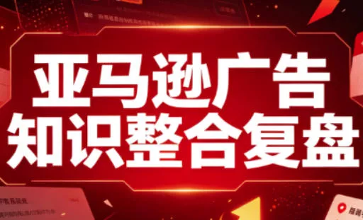亚马逊广告知识整合复盘，适合从新手到成熟卖家的全阶段进阶胖子网创胖子网创