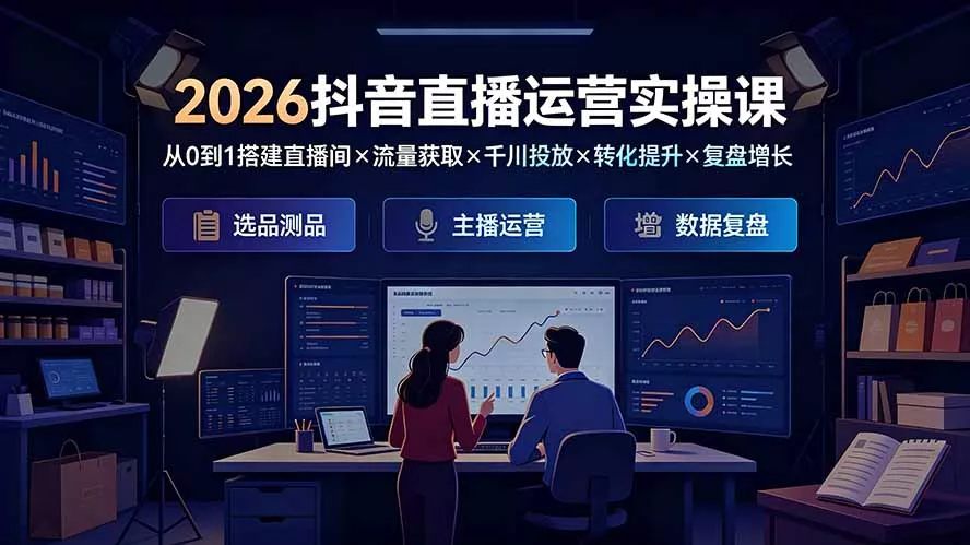 2026抖音直播运营实操课：从0到1搭建直播间×流量获取×千川投放×转化提升×复盘增长，系统掌握完整闭环胖子网创胖子网创