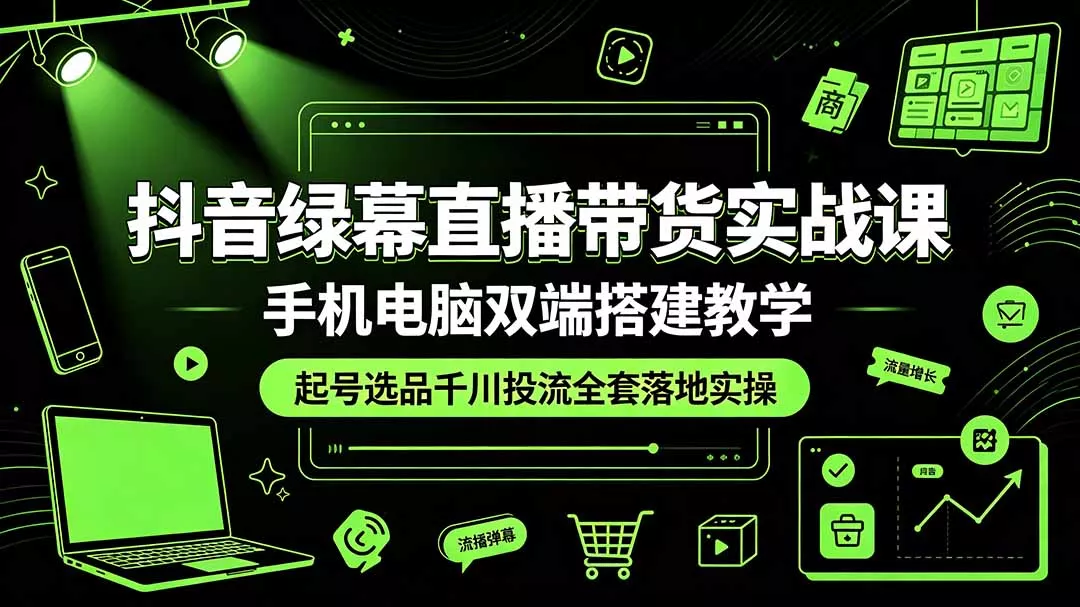 抖音绿幕直播带货实战课，手机电脑双端搭建教学，起号选品千川投流全套落地实操胖子网创胖子网创