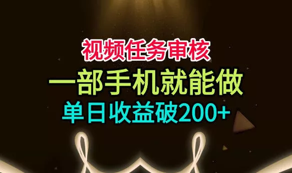 视频任务审核，一部手机就能做，简单上手，单日收益破200+【揭秘】胖子网创胖子网创
