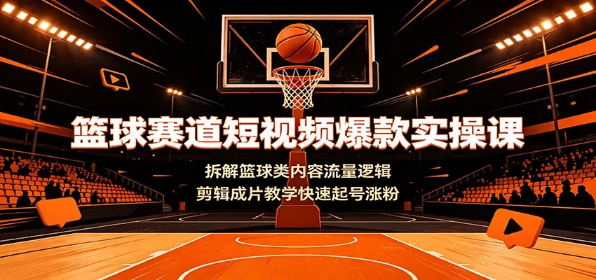 篮球赛道短视频爆款实操课：拆解篮球类内容流量逻辑，剪辑成片教学快速起号涨粉胖子网创胖子网创