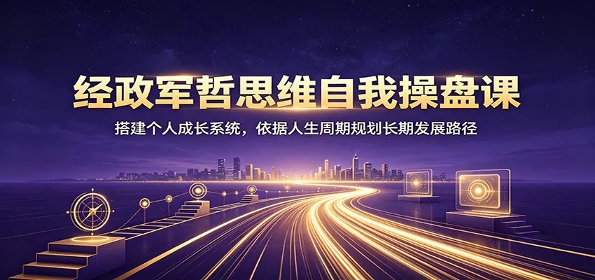 经政军哲思维自我操盘课：搭建个人成长系统，依据人生周期规划长期发展路径胖子网创胖子网创