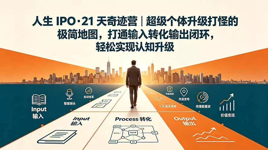 人生 IPO-21 天奇迹营｜超级个体升级打怪的极简地图，打通输入转化输出闭环，轻松实现认知升级胖子网创胖子网创