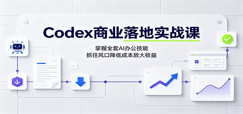 Codex商业落地实战课：掌握全套AI办公技能，抓住风口降低成本放大收益胖子网创胖子网创