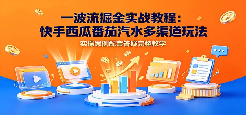 一波流掘金实战教程：快手西瓜番茄汽水多渠道玩法，实操案例配套答疑完整教学胖子网创胖子网创
