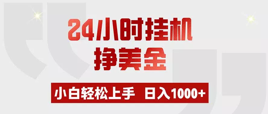 24小时挂机挣美金,小白轻松上手,日入1000+ 24小时挂机挣美金,小白轻松上手,日入1000+