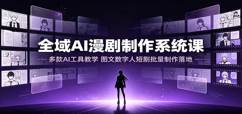 全域AI漫剧制作系统课：多款AI工具教学，图文数字人短剧批量制作落地胖子网创胖子网创