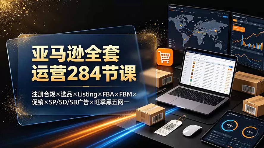 亚马逊全套运营284节课:注册合规×选品×Listing×FBA×FBM×促销×SP/SD/SB广告×旺季黑五网一 亚马逊全套运营284节课:注册合规×选品×Listing×FBA×FBM×促销×SP/SD/SB广告×旺季黑五网一
