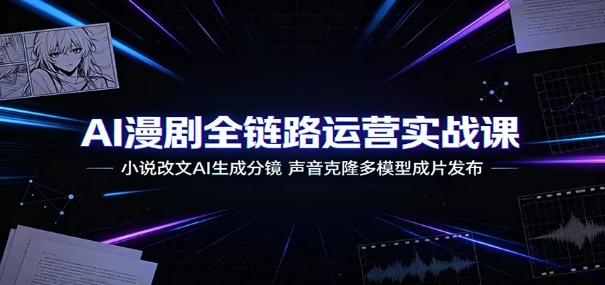 AI漫剧全链路运营实战课：小说改文AI生成分镜，声音克隆多模型成片发布胖子网创胖子网创