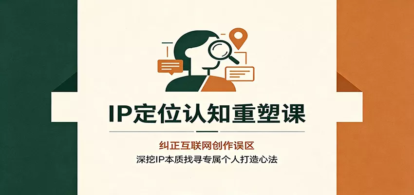IP定位认知重塑课：纠正互联网创作误区，深挖IP本质找寻专属个人打造心法胖子网创胖子网创