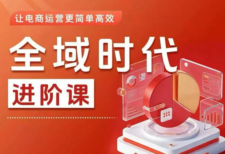 全域时代进阶课，更简单高效的全域投放实操，让电商运营更简单高效(更新0731)胖子网创胖子网创