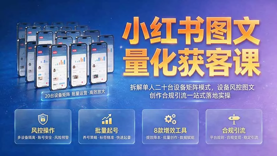 小红书图文量化获客课｜拆解单人二十台设备矩阵模式，设备风控图文创作合规引流一站式落地实操胖子网创胖子网创