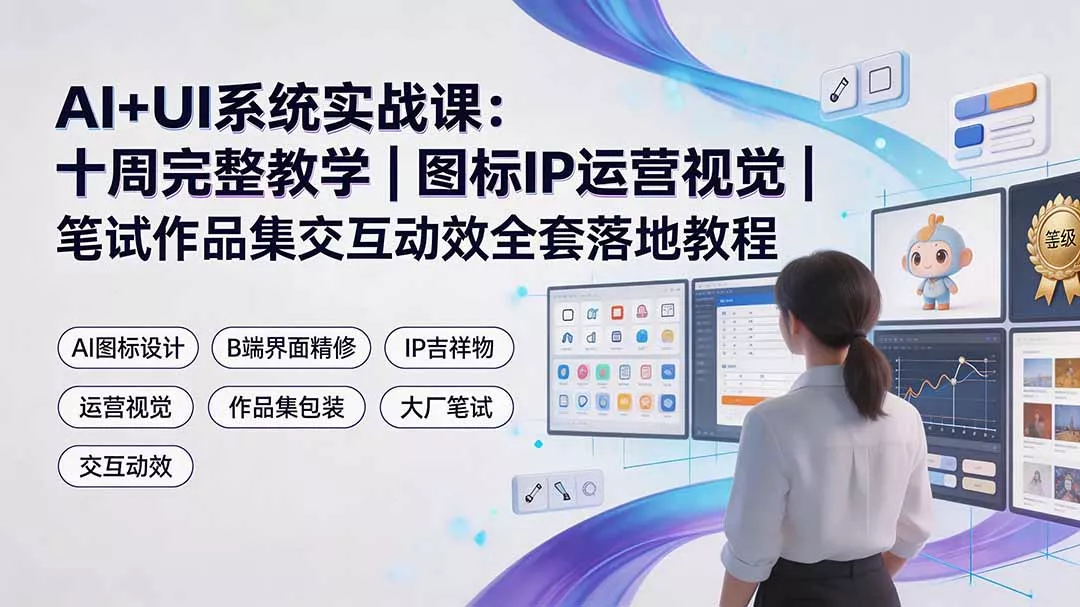 AI+UI系统实战课:十周完整教学|图标IP运营视觉|笔试作品集交互动效全套落地教程 AI+UI系统实战课:十周完整教学|图标IP运营视觉|笔试作品集交互动效全套落地教程
