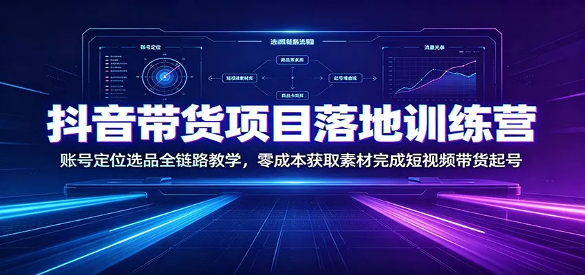 抖音带货项目落地训练营：账号定位选品全链路教学，零成本获取素材完成短视频带货起号胖子网创胖子网创