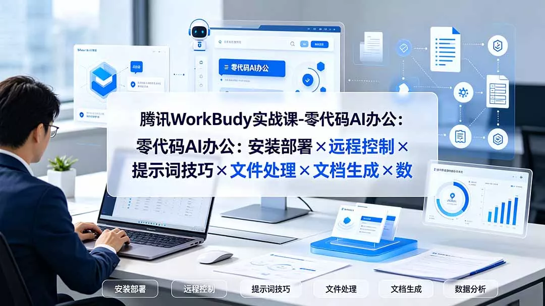 腾讯WorkBuddy实战课-零代码AI办公：安装部署×远程控制×提示词技巧×文件处理×文档生成×数据分析胖子网创胖子网创