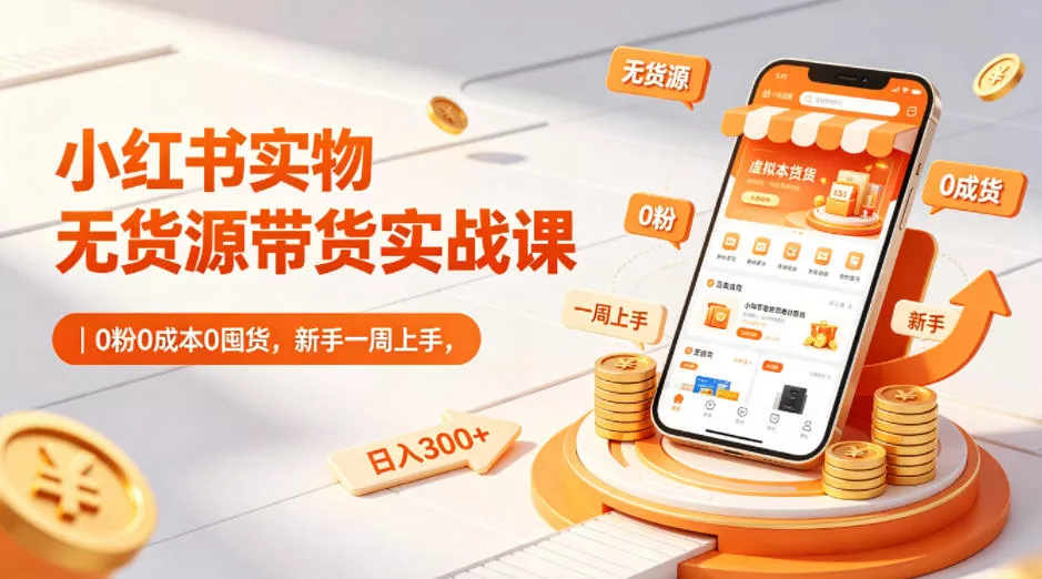 小红书实物无货源带货实战课｜0粉0成本0囤货，新手一周上手，日入300+(更新0702)胖子网创胖子网创