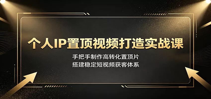 个人IP置顶视频打造实战课：手把手制作高转化置顶片，搭建稳定短视频获客体系胖子网创胖子网创