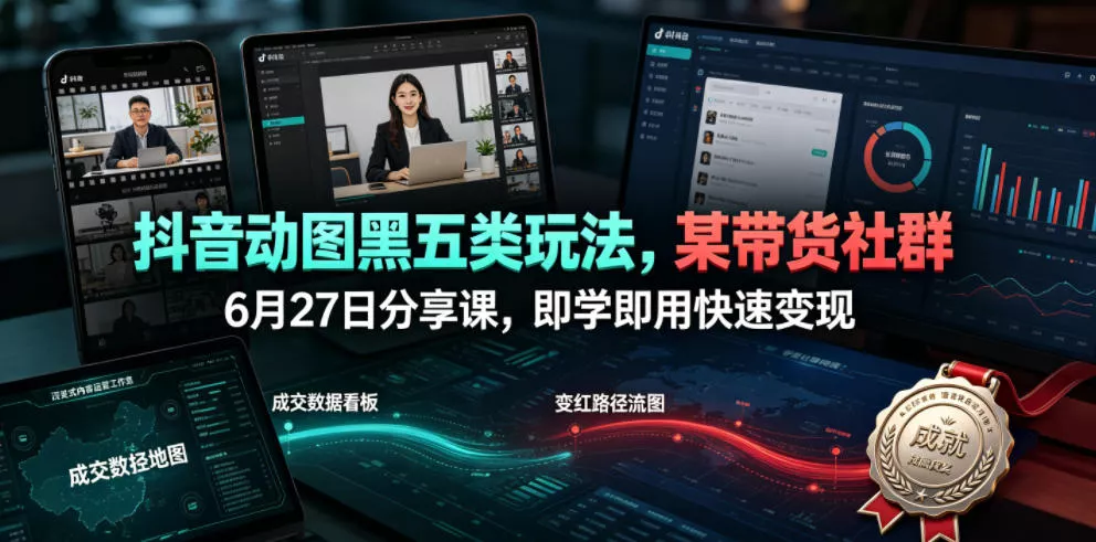 抖音动图黑五类玩法，某带货社群6月27日分享课，即学即用快速变现胖子网创胖子网创