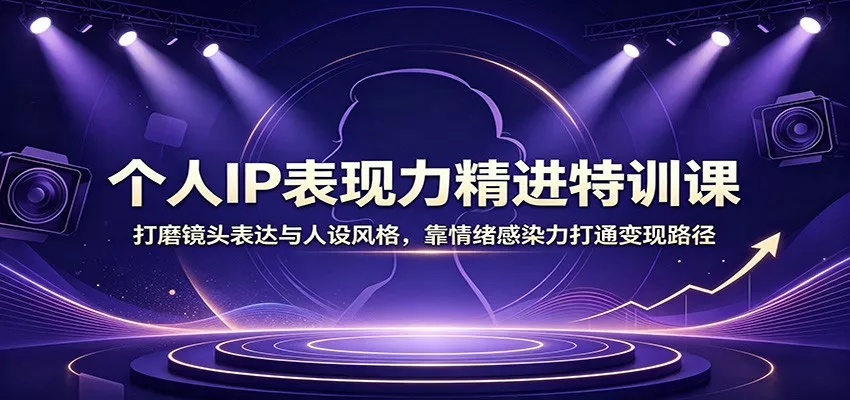 个人IP表现力精进特训课：打磨镜头表达与人设风格，靠情绪感染力打通变现路径胖子网创胖子网创