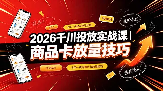 2026千川投放实战课|6年一线操盘经验拆解,通俗讲解全域投放,吃透商品卡放量技巧 2026千川投放实战课|6年一线操盘经验拆解,通俗讲解全域投放,吃透商品卡放量技巧