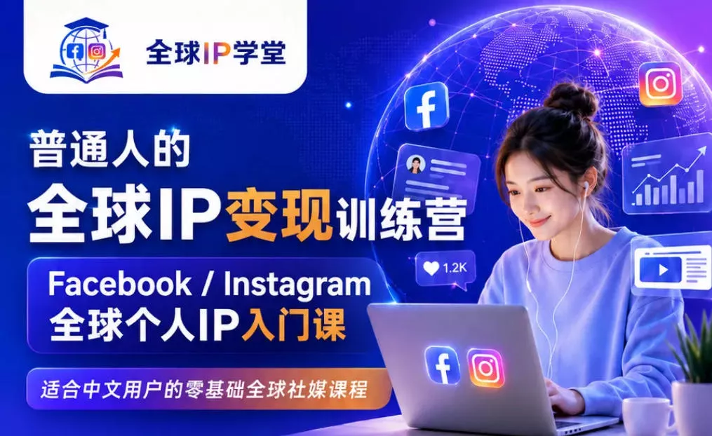 普通人的全球IP变现训练营，Facebook/Instagram全球个人IP入门课，零基础全球社媒课程胖子网创胖子网创