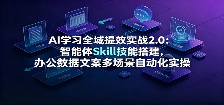 AI学习全域提效实战2.0：智能体Skill技能搭建，办公数据文案多场景自动化实操胖子网创胖子网创
