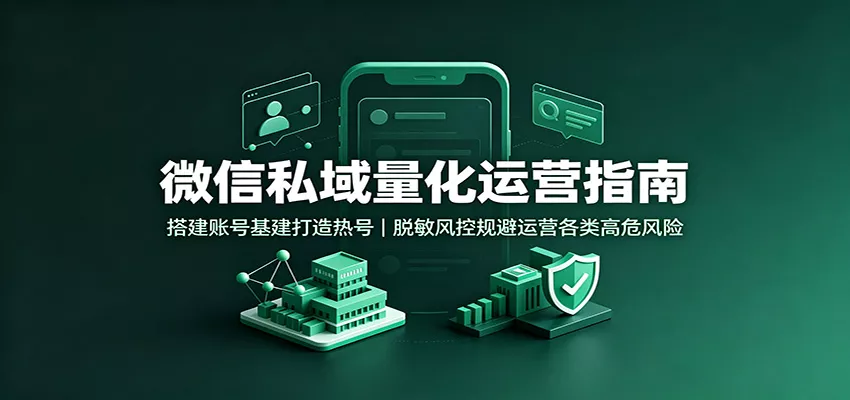 微信私域量化运营指南：搭建账号基建打造热号，脱敏风控规避运营各类高危风险胖子网创胖子网创