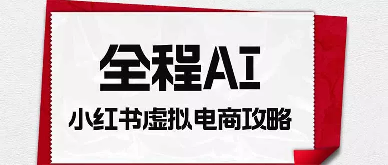 全程AI自动化｜小红书虚拟电商轻资产变现全攻略胖子网创胖子网创