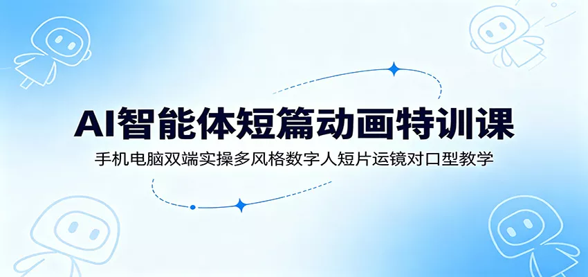 AI智能体短篇动画特训课：手机电脑双端实操多风格数字人短片运镜对口型教学胖子网创胖子网创