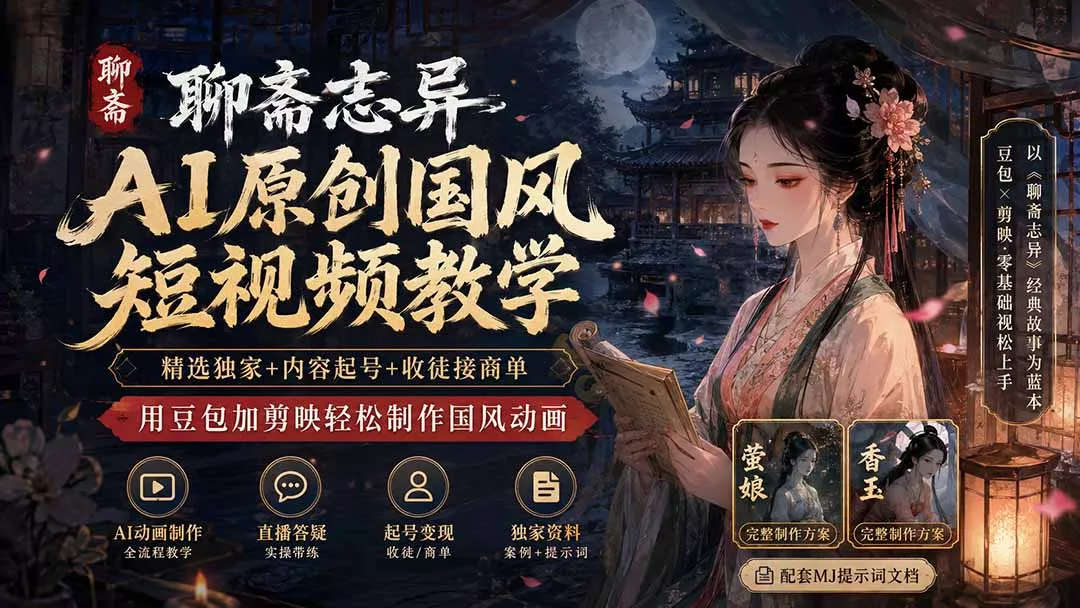 聊斋志异AI原创国风短视频教学；精选独家+内容起号+收徒接商单，用豆包加剪映轻松制作国风动画胖子网创胖子网创