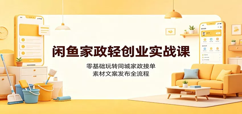 闲鱼家政轻创业实战课：零基础玩转同城家政接单，素材文案发布全流程胖子网创胖子网创
