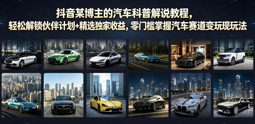 抖音某博主的汽车科普解说教程，轻松解锁伙伴计划+精选独家收益，零门槛掌握汽车赛道变现玩法胖子网创胖子网创