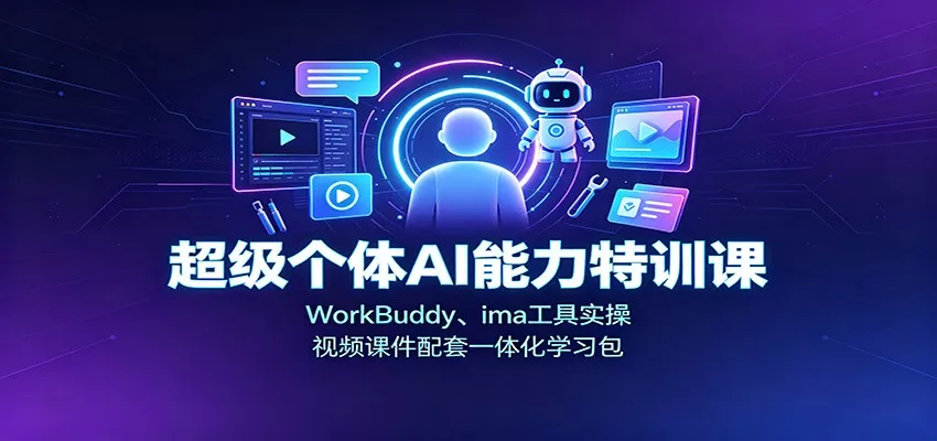 超级个体AI能力特训课：WorkBuddy、ima工具实操，视频课件配套一体化学习包胖子网创胖子网创
