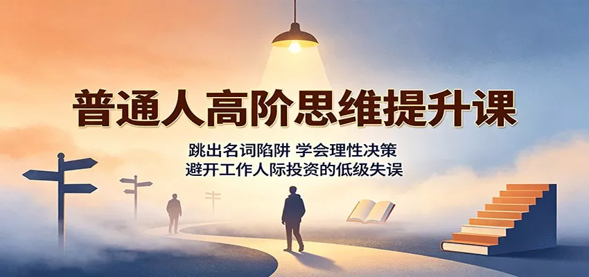 普通人高阶思维提升课：跳出名词陷阱，学会理性决策，避开工作人际投资的低级失误胖子网创胖子网创