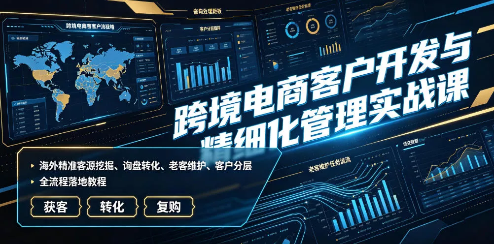 跨境电商客户开发与精细化管理实战课｜海外精准客源挖掘、询盘转化、老客维护、客户分层全流程落地教程胖子网创胖子网创