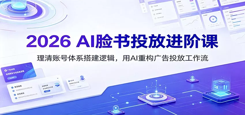 2026 AI脸书投放进阶课：理清账号体系搭建逻辑，用AI重构广告投放工作流(更新)胖子网创胖子网创