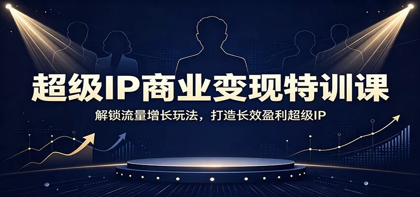 超级IP商业变现特训课：解锁流量增长玩法，打造长效盈利超级IP胖子网创胖子网创