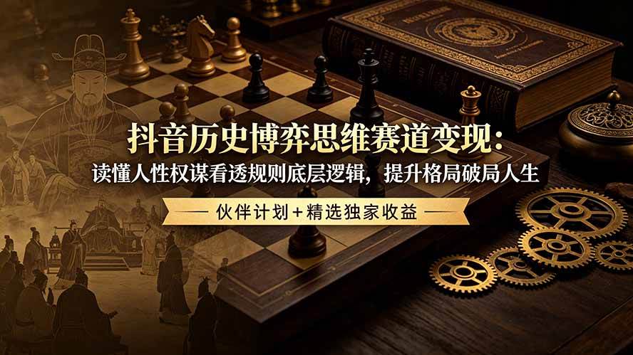 （19116期）抖音历史博弈思维赛道变现：读懂人性权谋看透规则底层逻辑，提升格局破局人生，伙伴计划+精选独家收益胖子网创胖子网创
