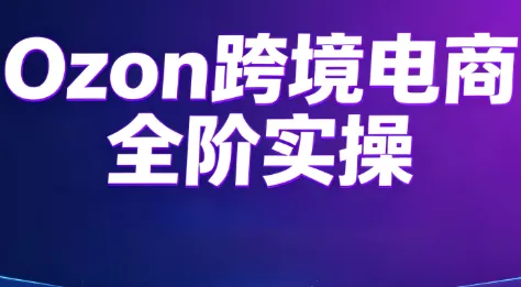 Ozon跨境电商全阶实操课程胖子网创胖子网创