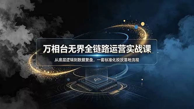 万相台无界全链路运营实战课，从底层逻辑到数据复盘，一套标准化投放落地流程胖子网创胖子网创