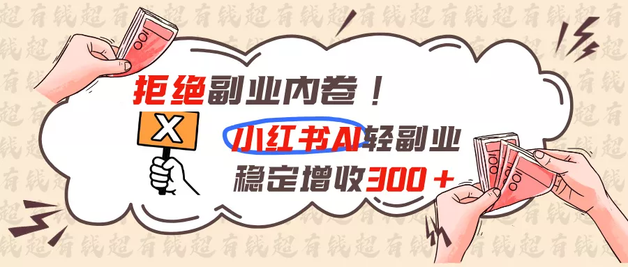 拒绝副业内卷!小红书 AI轻副业稳定增收300+胖子网创胖子网创