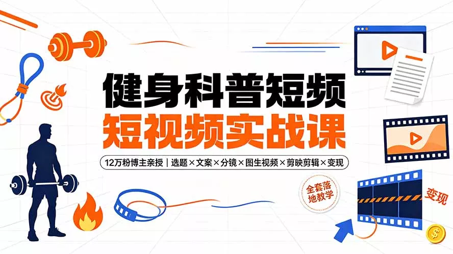 健身科普短视频实战课-12万粉博主亲授｜选题×文案×分镜×图生视频×剪映剪辑×变现，全套落地教学胖子网创胖子网创