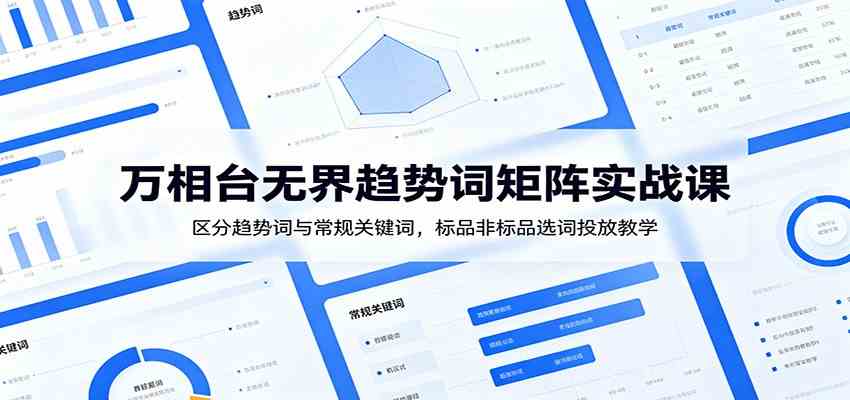 万相台无界趋势词矩阵实战课：区分趋势词与常规关键词，标品非标品选词投放教学胖子网创胖子网创