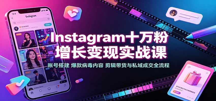 Instagram十万粉增长变现实战课：账号搭建、爆款病毒内容、剪辑带货与私域成交全流程胖子网创胖子网创