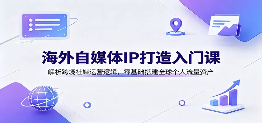 海外自媒体IP打造入门课：解析跨境社媒运营逻辑，零基础搭建全球个人流量资产胖子网创胖子网创